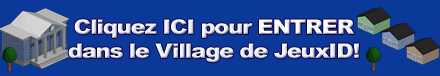 Cliquez ICI pour ENTRER dans le Village de JeuxID!